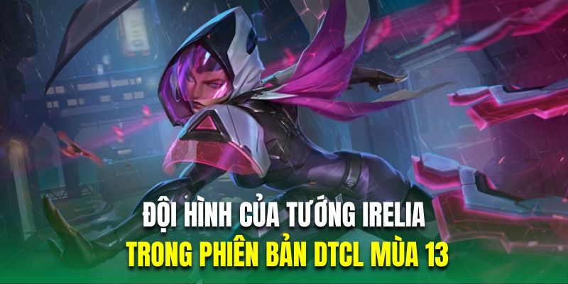 Đội hình của tướng Irelia trong phiên bản DTCL mùa 13