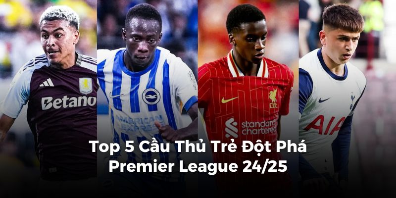 Cầu thủ trẻ đột phá Premier League 24/25: Top 5 xuất sắc